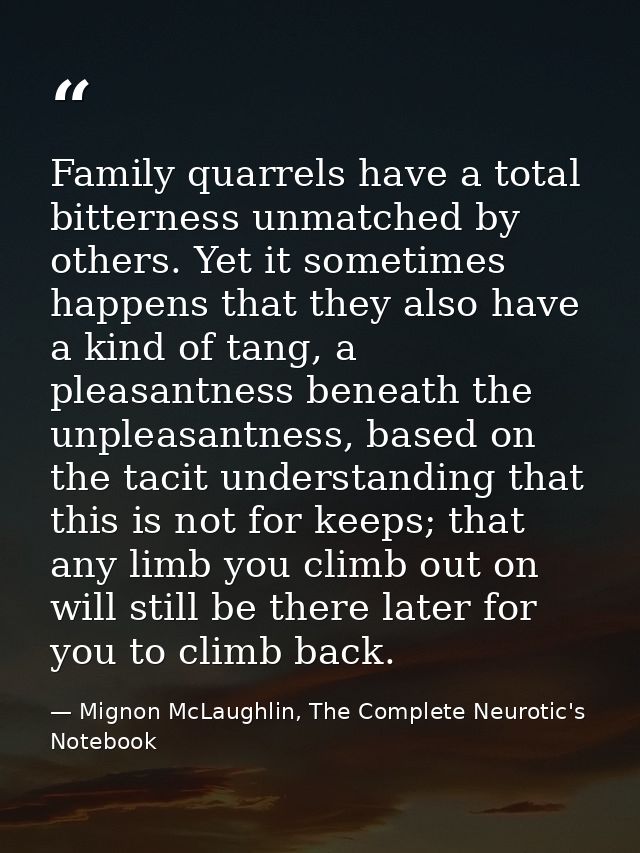 Family quarrels have a total bitterness unmatched by others. Yet it sometimes happens that they also have a kind of tang — Mignon McLaughlin, The Complete Neurotic's Notebook