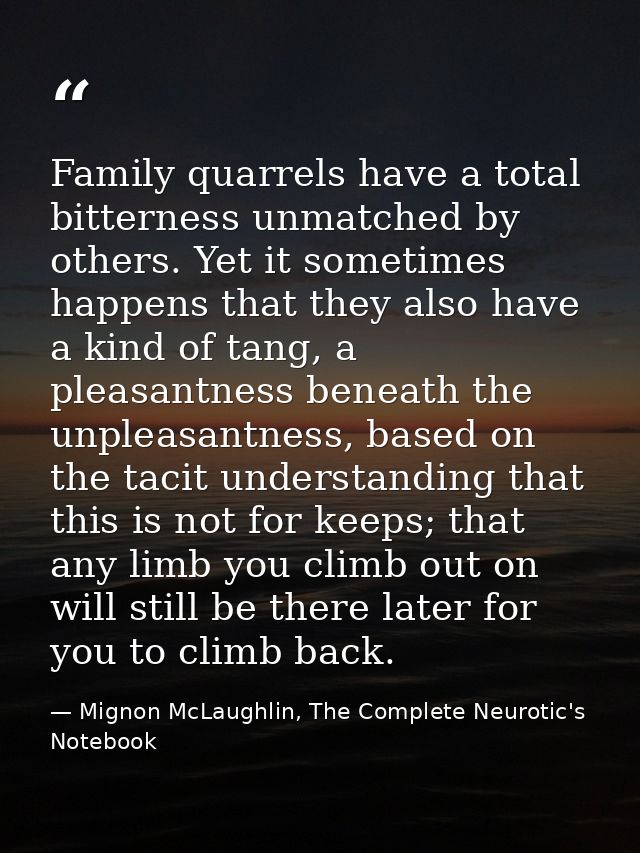 Family quarrels have a total bitterness unmatched by others. Yet it sometimes happens that they also have a kind of tang — Mignon McLaughlin, The Complete Neurotic's Notebook