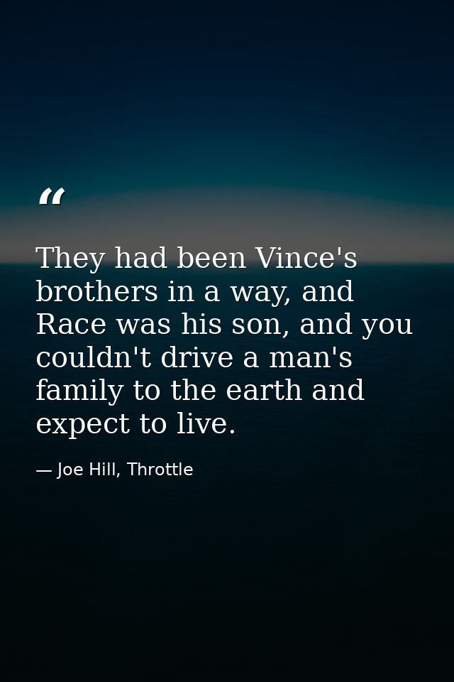 They had been Vince's brothers in a way, and Race was his son, and you couldn't drive a man's family to the earth and ex — Joe Hill, Throttle