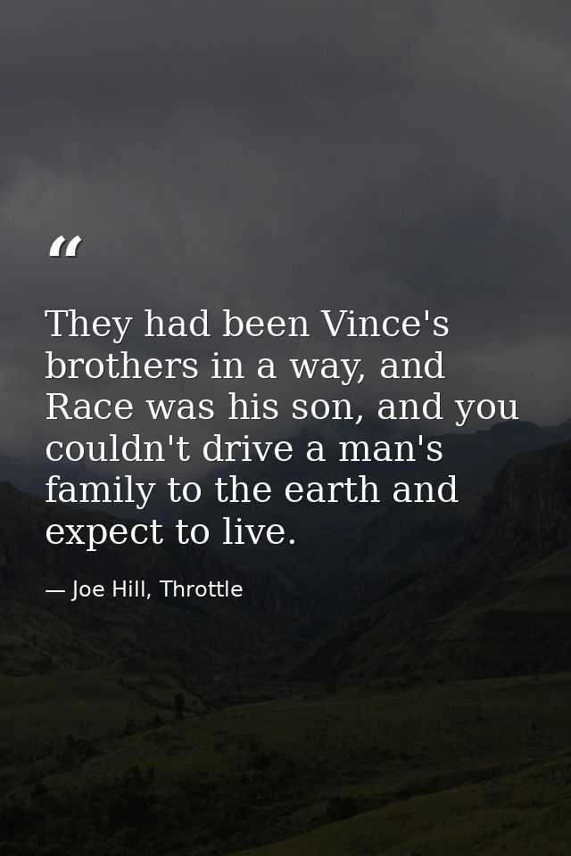 They had been Vince's brothers in a way, and Race was his son, and you couldn't drive a man's family to the earth and ex — Joe Hill, Throttle
