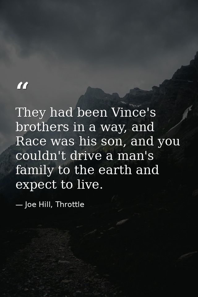 They had been Vince's brothers in a way, and Race was his son, and you couldn't drive a man's family to the earth and ex — Joe Hill, Throttle