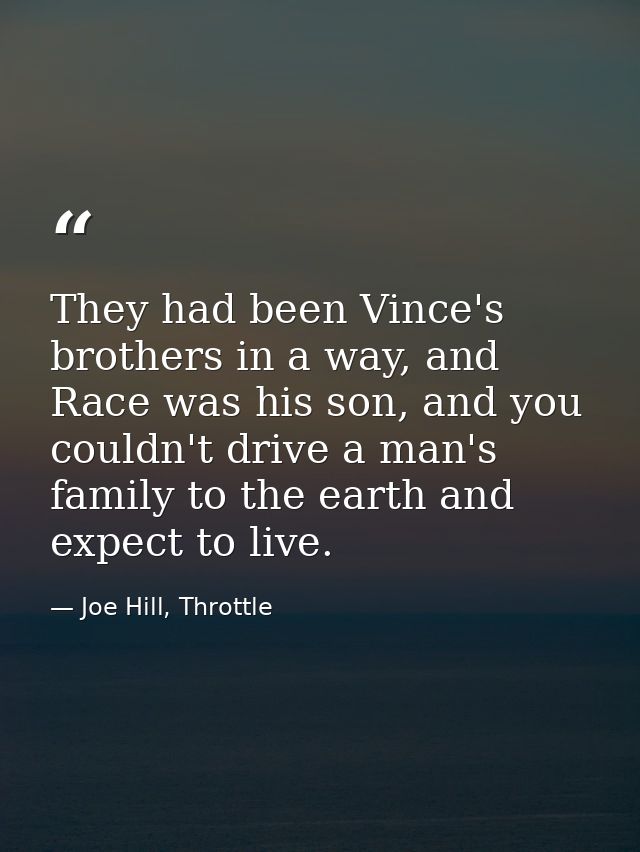 They had been Vince's brothers in a way, and Race was his son, and you couldn't drive a man's family to the earth and ex — Joe Hill, Throttle