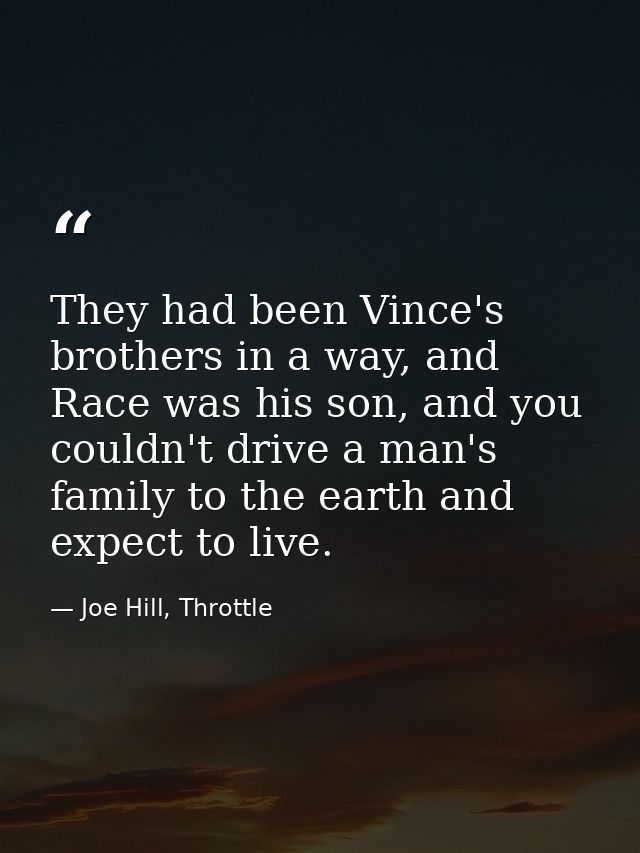 They had been Vince's brothers in a way, and Race was his son, and you couldn't drive a man's family to the earth and ex — Joe Hill, Throttle