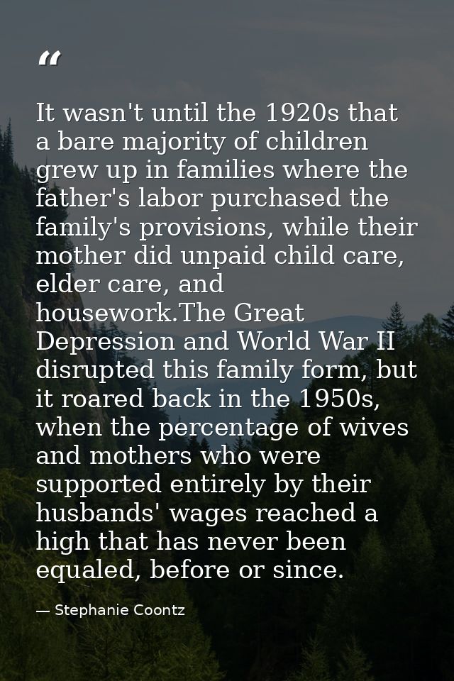It wasn't until the 1920s that a bare majority of children grew up in families where the father's labor purchased the fa — Stephanie Coontz