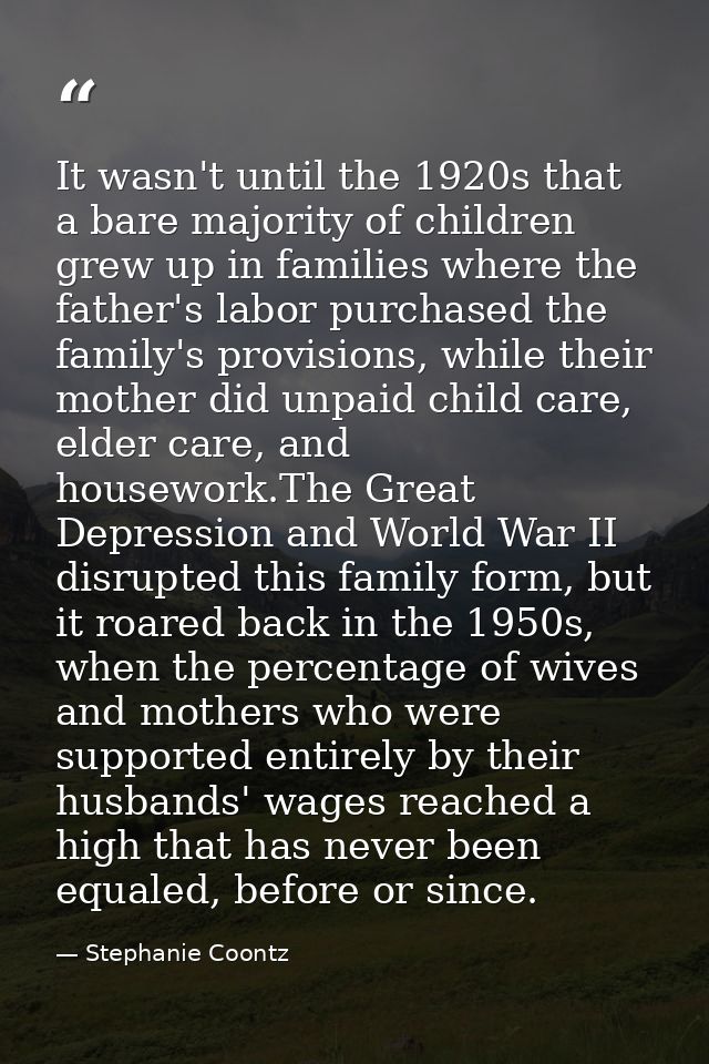 It wasn't until the 1920s that a bare majority of children grew up in families where the father's labor purchased the fa — Stephanie Coontz