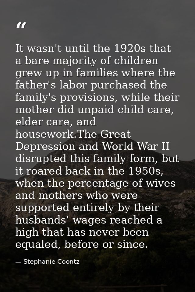 It wasn't until the 1920s that a bare majority of children grew up in families where the father's labor purchased the fa — Stephanie Coontz
