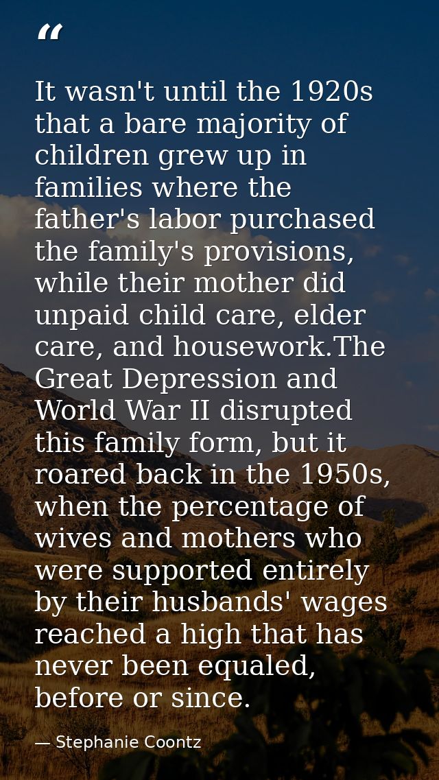 It wasn't until the 1920s that a bare majority of children grew up in families where the father's labor purchased the fa — Stephanie Coontz
