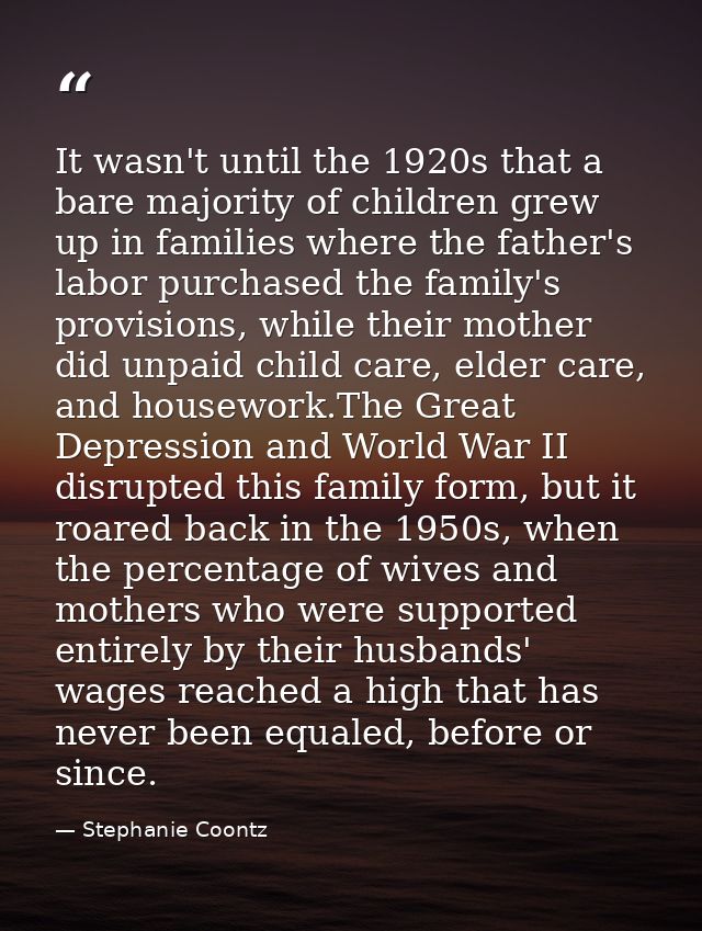 It wasn't until the 1920s that a bare majority of children grew up in families where the father's labor purchased the fa — Stephanie Coontz