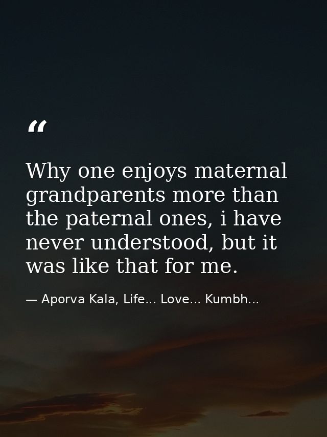 Why one enjoys maternal grandparents more than the paternal ones, i have never understood, but it was like that for me. — Aporva Kala, Life... Love... Kumbh...