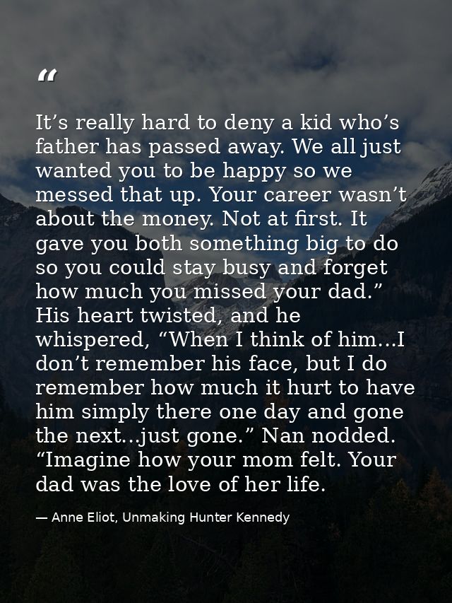 It’s really hard to deny a kid who’s father has passed away. We all just wanted you to be happy so we messed that up. Yo — Anne Eliot, Unmaking Hunter Kennedy