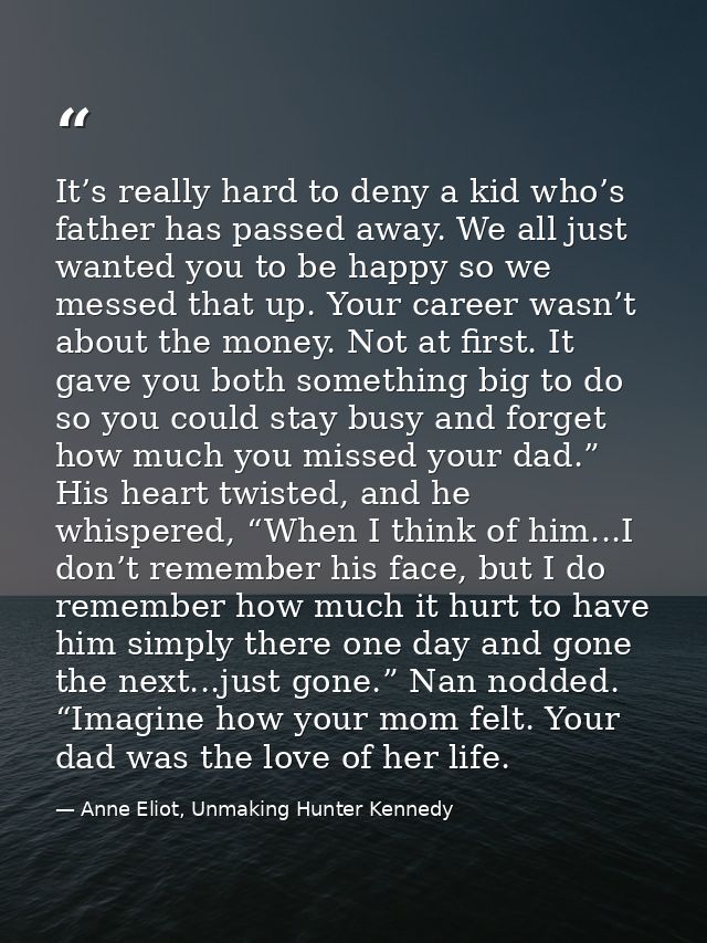 It’s really hard to deny a kid who’s father has passed away. We all just wanted you to be happy so we messed that up. Yo — Anne Eliot, Unmaking Hunter Kennedy