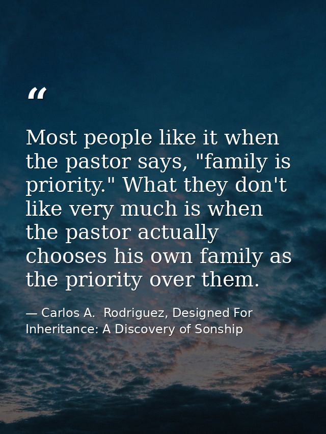 Most people like it when the pastor says, "family is priority." What they don't like very much is when the pastor actual — Carlos A.  Rodriguez, Designed For Inheritance: A Discovery of Sonship