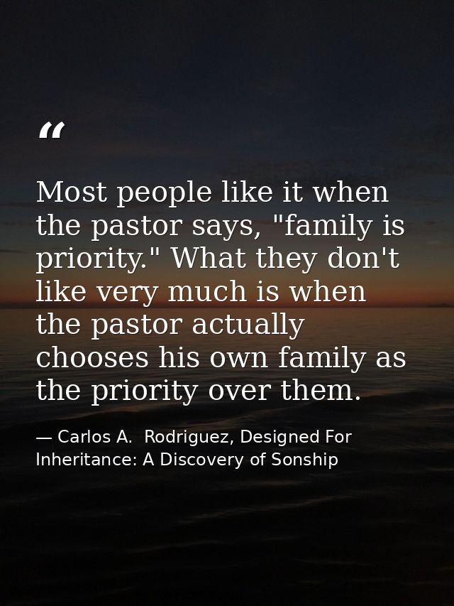 Most people like it when the pastor says, "family is priority." What they don't like very much is when the pastor actual — Carlos A.  Rodriguez, Designed For Inheritance: A Discovery of Sonship