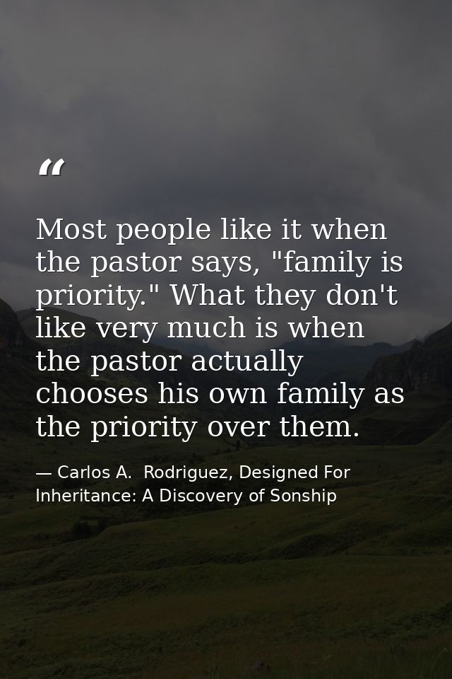 Most people like it when the pastor says, "family is priority." What they don't like very much is when the pastor actual — Carlos A.  Rodriguez, Designed For Inheritance: A Discovery of Sonship