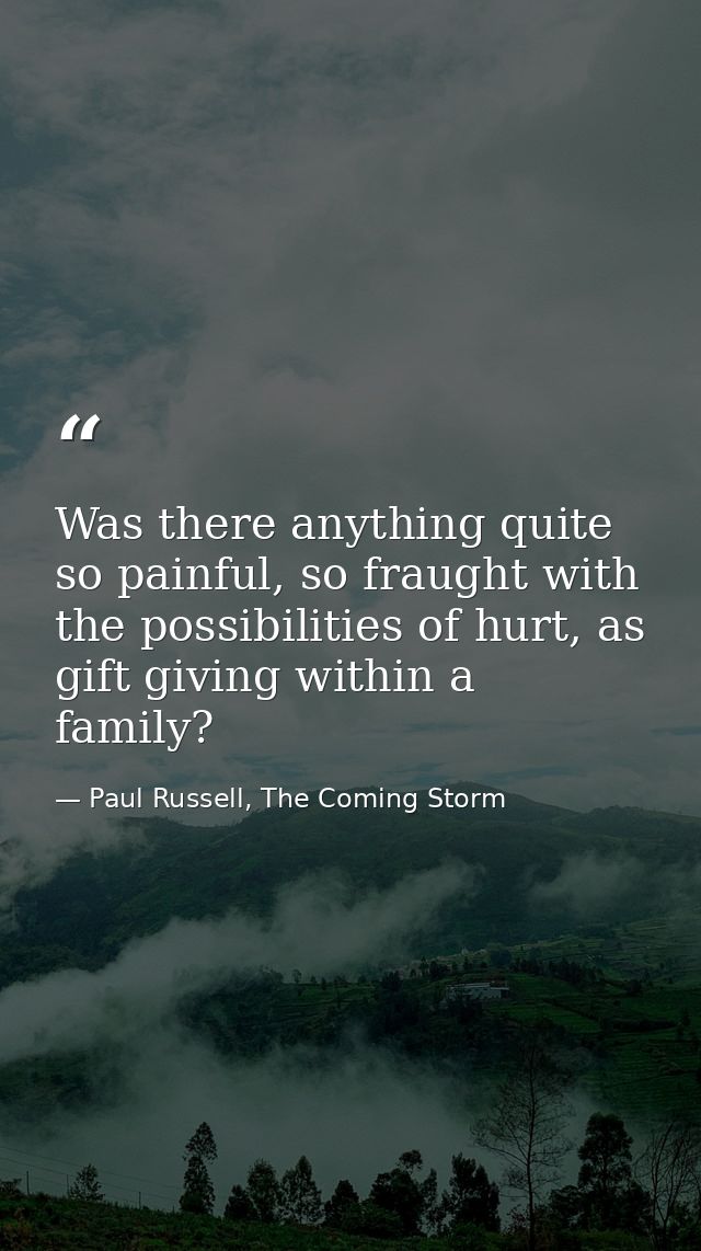 Was there anything quite so painful, so fraught with the possibilities of hurt, as gift giving within a family? — Paul Russell, The Coming Storm