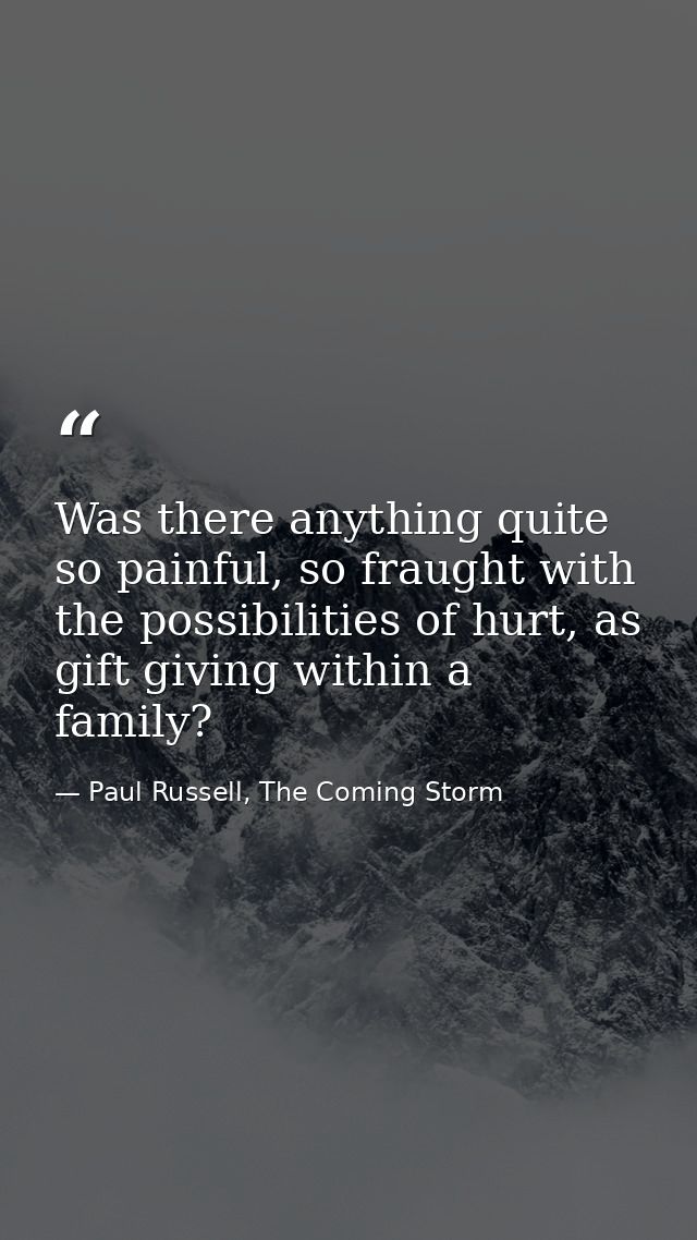Was there anything quite so painful, so fraught with the possibilities of hurt, as gift giving within a family? — Paul Russell, The Coming Storm