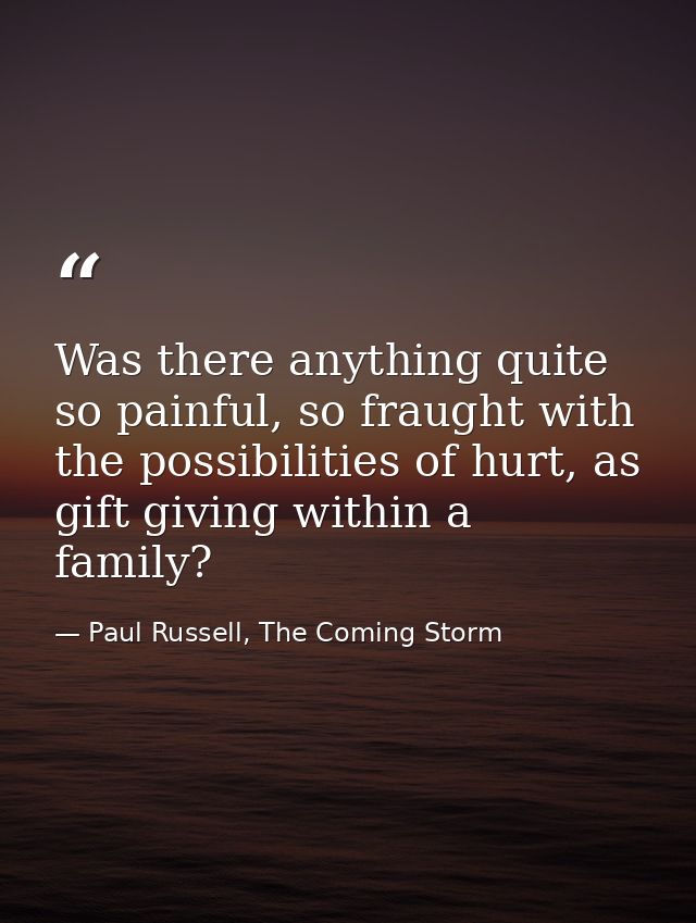 Was there anything quite so painful, so fraught with the possibilities of hurt, as gift giving within a family? — Paul Russell, The Coming Storm