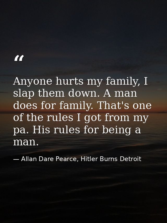 Anyone hurts my family, I slap them down. A man does for family. That's one of the rules I got from my pa. His rules for — Allan Dare Pearce, Hitler Burns Detroit