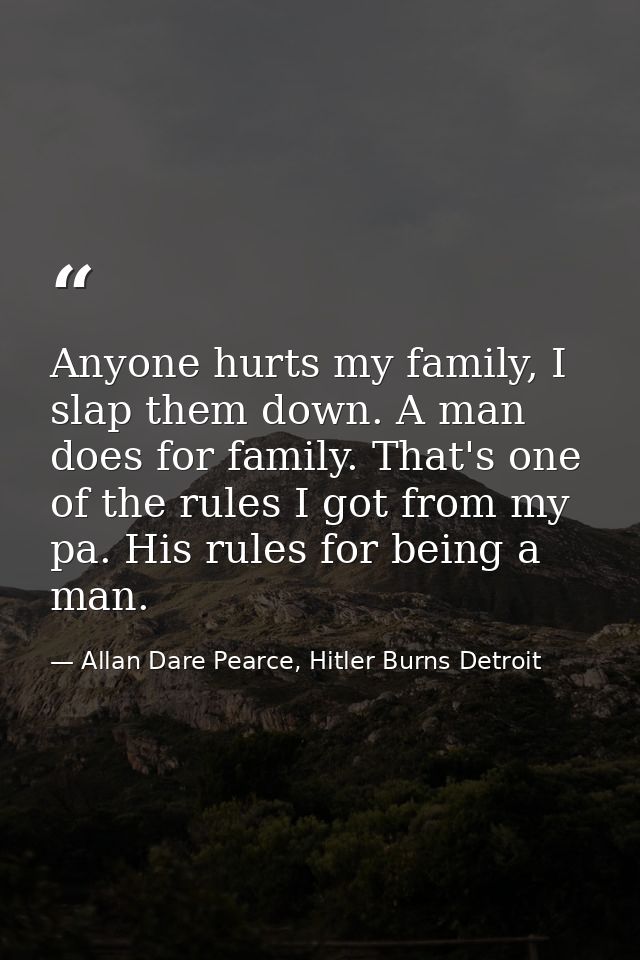 Anyone hurts my family, I slap them down. A man does for family. That's one of the rules I got from my pa. His rules for — Allan Dare Pearce, Hitler Burns Detroit