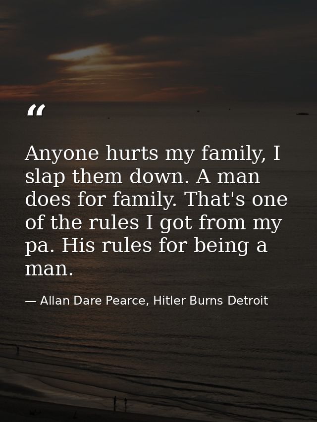 Anyone hurts my family, I slap them down. A man does for family. That's one of the rules I got from my pa. His rules for — Allan Dare Pearce, Hitler Burns Detroit