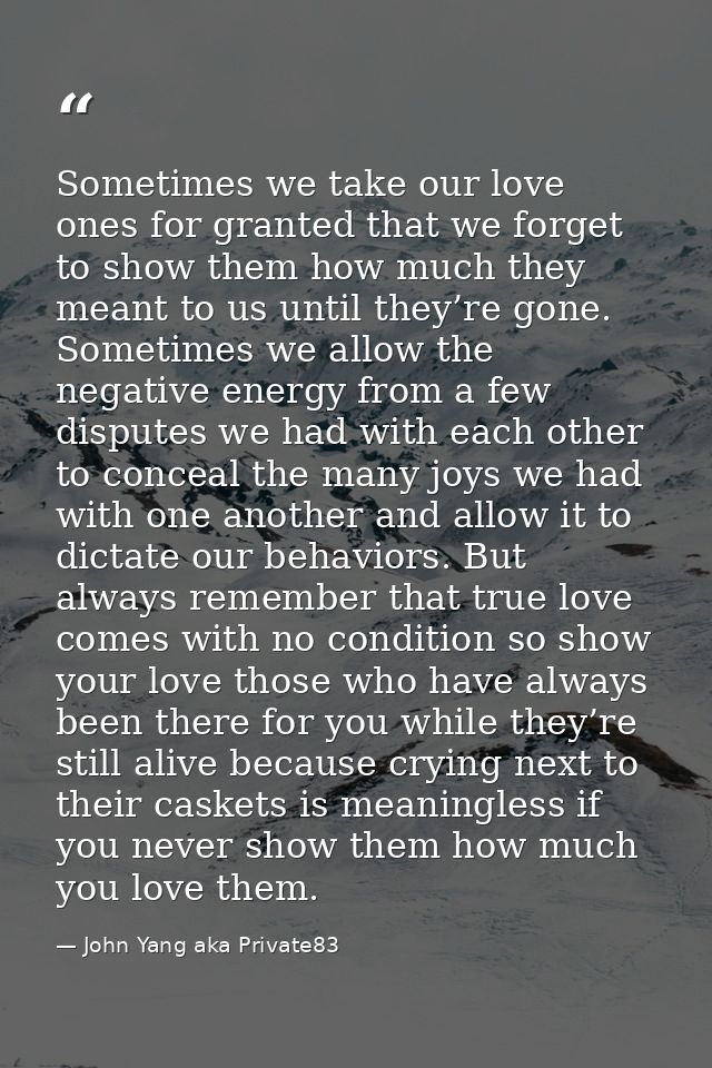Sometimes we take our love ones for granted that we forget to show them how much they meant to us until they’re gone. So — John Yang aka Private83