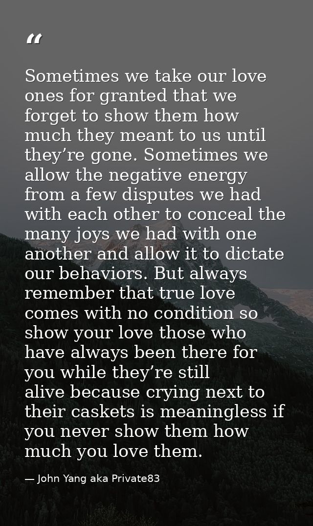 Sometimes we take our love ones for granted that we forget to show them how much they meant to us until they’re gone. So — John Yang aka Private83
