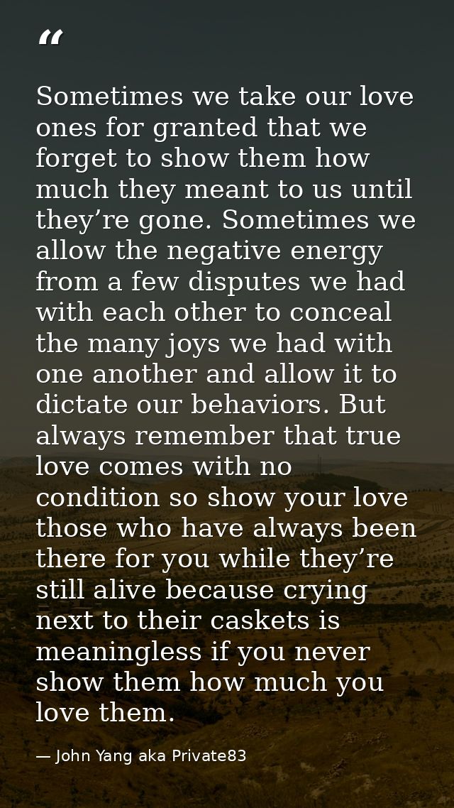 Sometimes we take our love ones for granted that we forget to show them how much they meant to us until they’re gone. So — John Yang aka Private83
