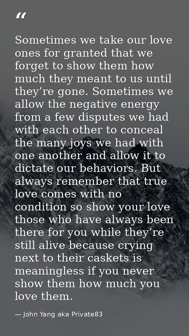 Sometimes we take our love ones for granted that we forget to show them how much they meant to us until they’re gone. So — John Yang aka Private83