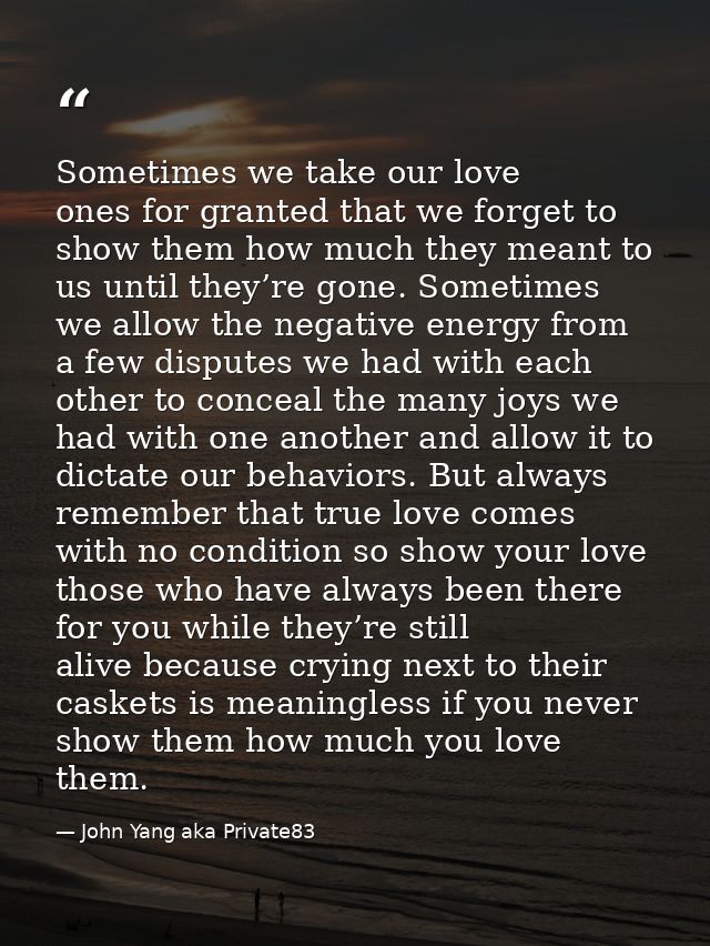 Sometimes we take our love ones for granted that we forget to show them how much they meant to us until they’re gone. So — John Yang aka Private83