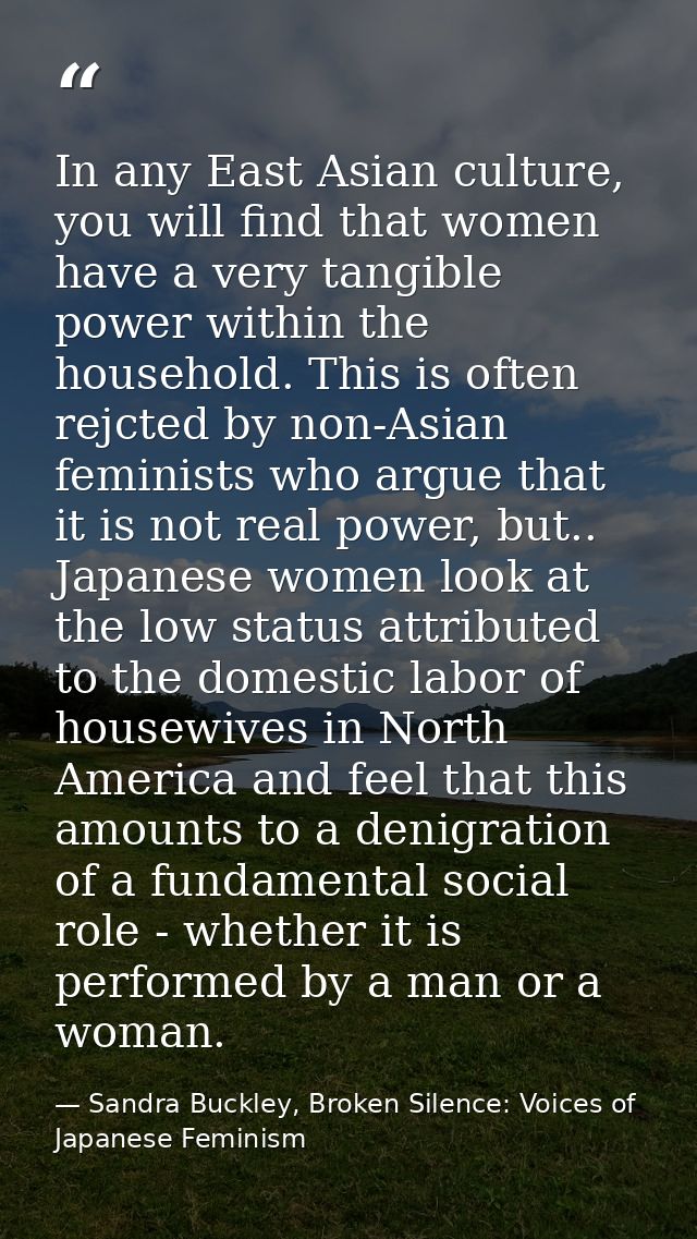 In any East Asian culture, you will find that women have a very tangible power within the household. This is often rejct — Sandra Buckley, Broken Silence: Voices of Japanese Feminism