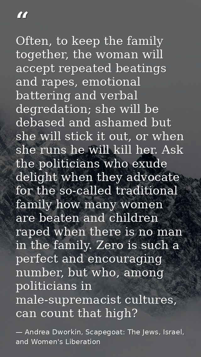 Often, to keep the family together, the woman will accept repeated beatings and rapes, emotional battering and verbal de — Andrea Dworkin, Scapegoat: The Jews, Israel, and Women's Liberation