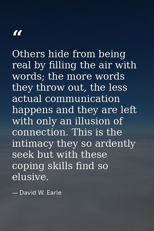 Others hide from being real by filling the air with words; the more words they throw out, the less actual communication  — David W. Earle