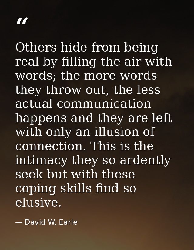 Others hide from being real by filling the air with words; the more words they throw out, the less actual communication  — David W. Earle
