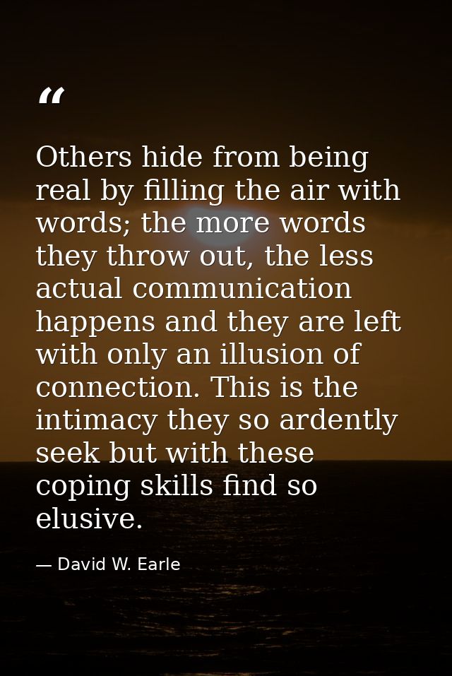 Others hide from being real by filling the air with words; the more words they throw out, the less actual communication  — David W. Earle
