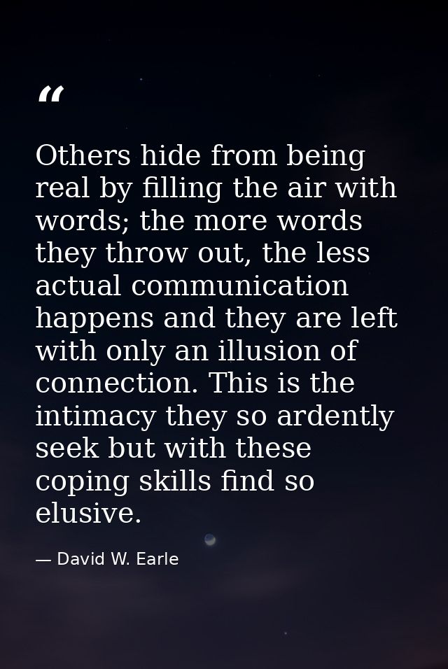 Others hide from being real by filling the air with words; the more words they throw out, the less actual communication  — David W. Earle