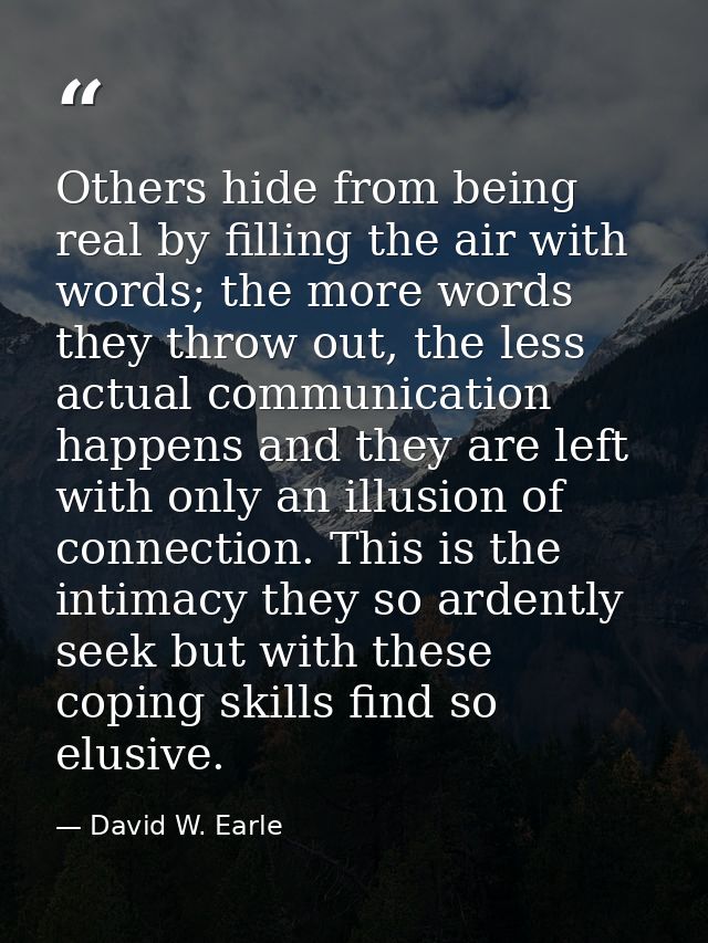Others hide from being real by filling the air with words; the more words they throw out, the less actual communication  — David W. Earle