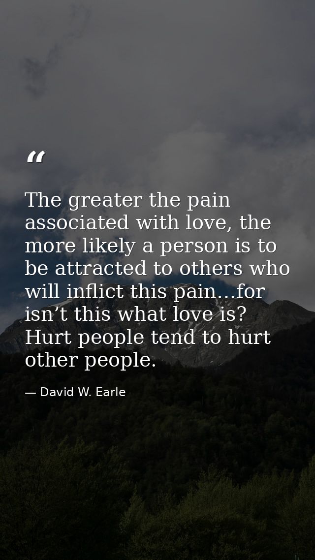 The greater the pain associated with love, the more likely a person is to be attracted to others who will inflict this p — David W. Earle