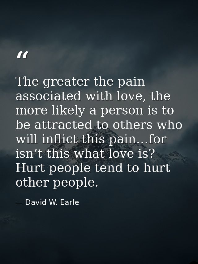 The greater the pain associated with love, the more likely a person is to be attracted to others who will inflict this p — David W. Earle