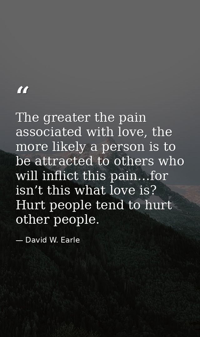 The greater the pain associated with love, the more likely a person is to be attracted to others who will inflict this p — David W. Earle