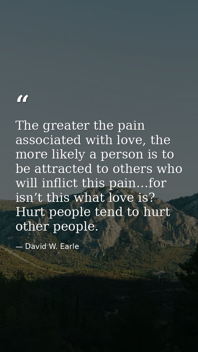 The greater the pain associated with love, the more likely a person is to be attracted to others who will inflict this p — David W. Earle