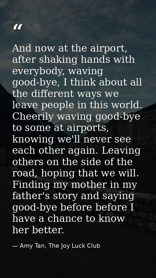 And now at the airport, after shaking hands with everybody, waving good-bye, I think about all the different ways we lea — Amy Tan, The Joy Luck Club