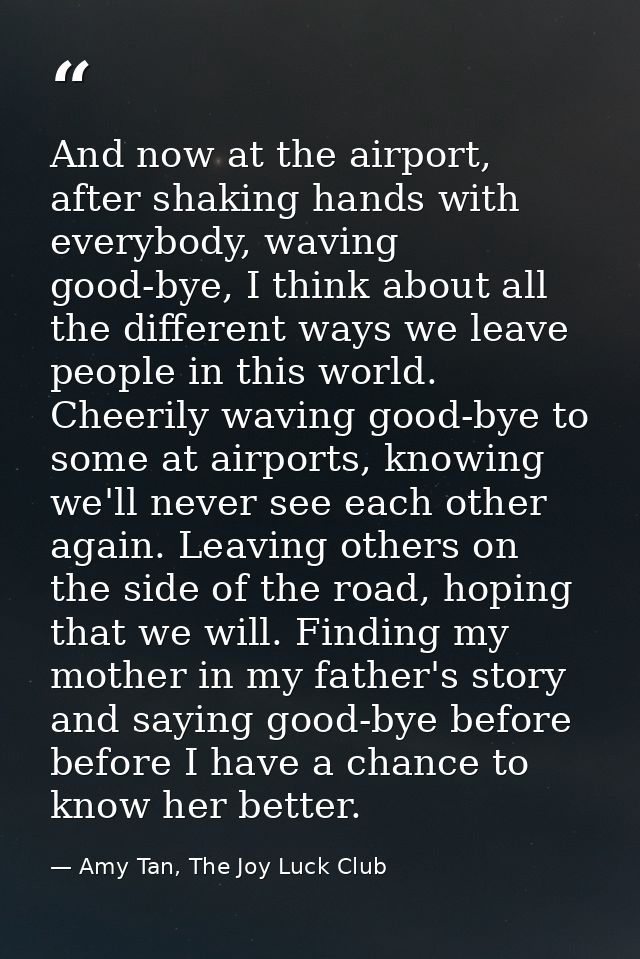 And now at the airport, after shaking hands with everybody, waving good-bye, I think about all the different ways we lea — Amy Tan, The Joy Luck Club