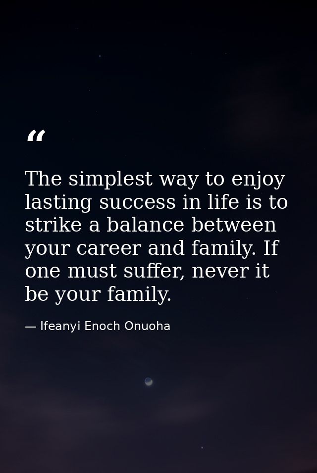 The simplest way to enjoy lasting success in life is to strike a balance between your career and family. If one must suf — Ifeanyi Enoch Onuoha