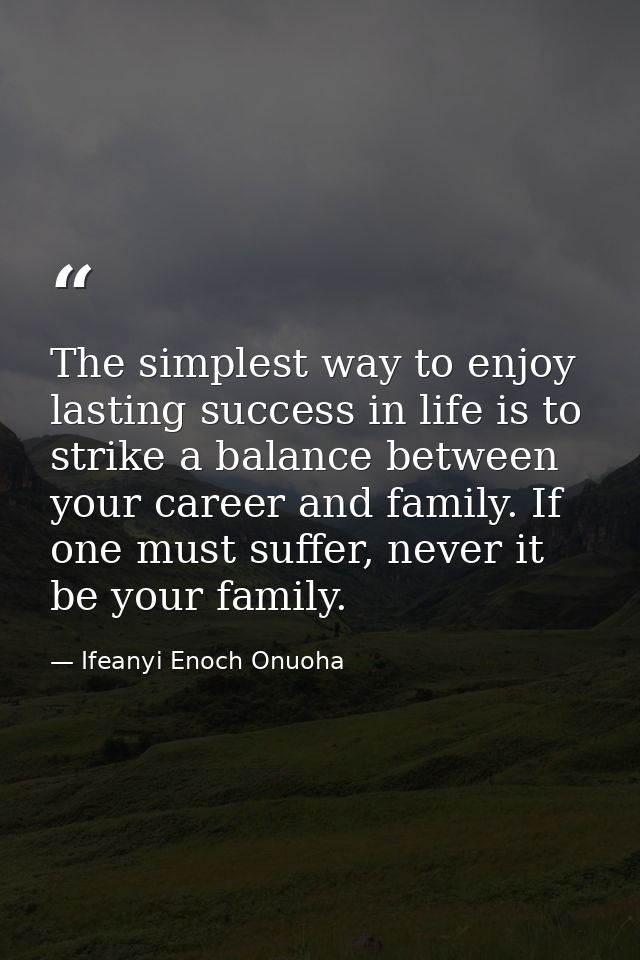 The simplest way to enjoy lasting success in life is to strike a balance between your career and family. If one must suf — Ifeanyi Enoch Onuoha