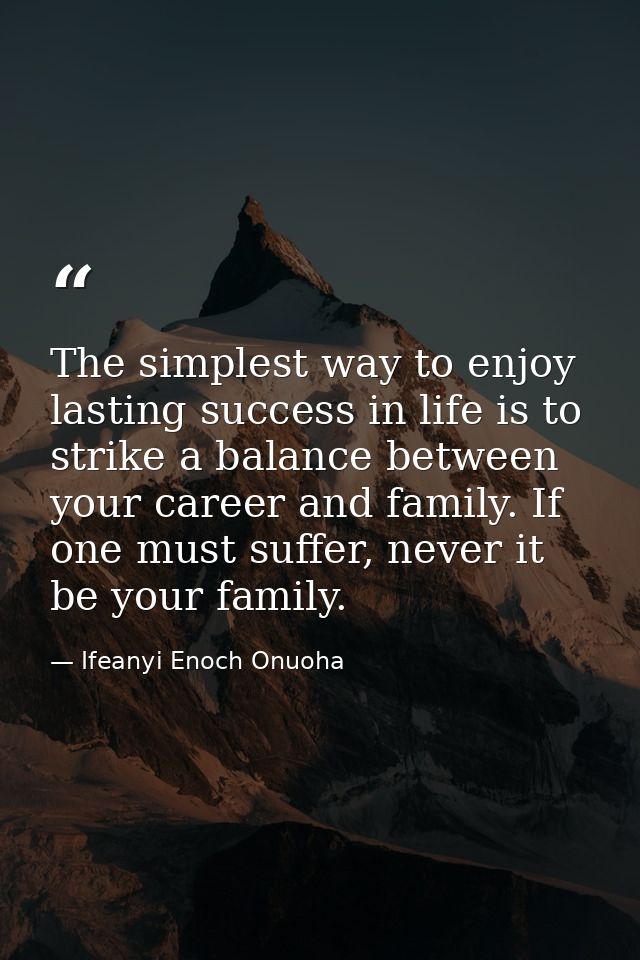 The simplest way to enjoy lasting success in life is to strike a balance between your career and family. If one must suf — Ifeanyi Enoch Onuoha