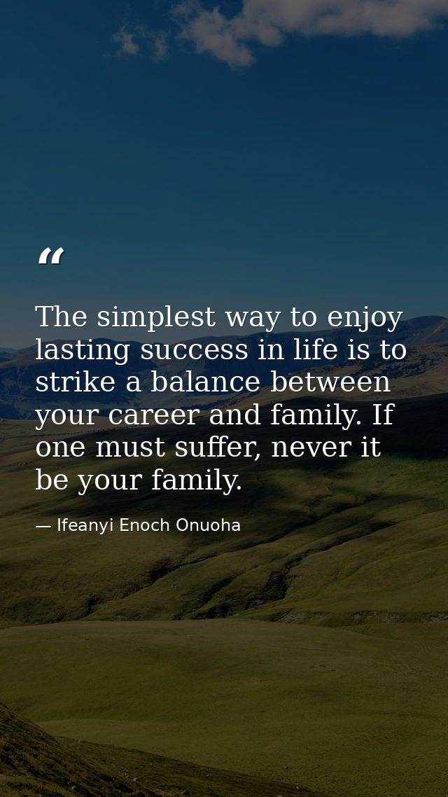 The simplest way to enjoy lasting success in life is to strike a balance between your career and family. If one must suf — Ifeanyi Enoch Onuoha