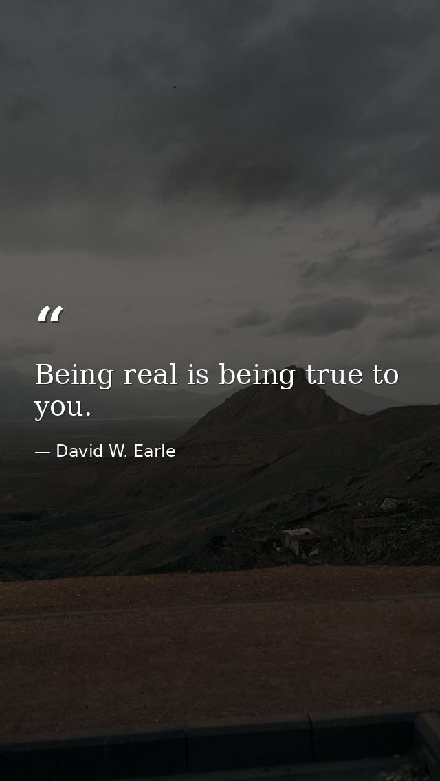 Being real is being true to you. — David W. Earle