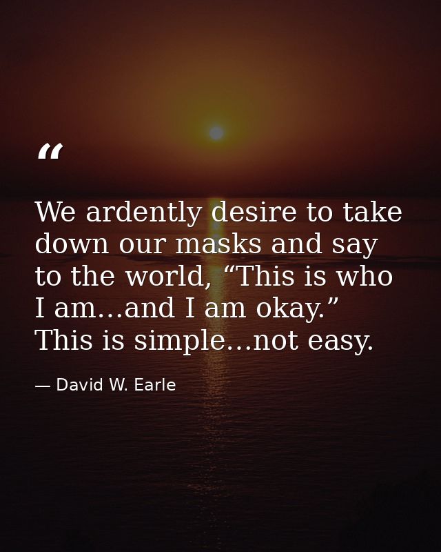 We ardently desire to take down our masks and say to the world, “This is who I am…and I am okay.” This is simple…not eas — David W. Earle