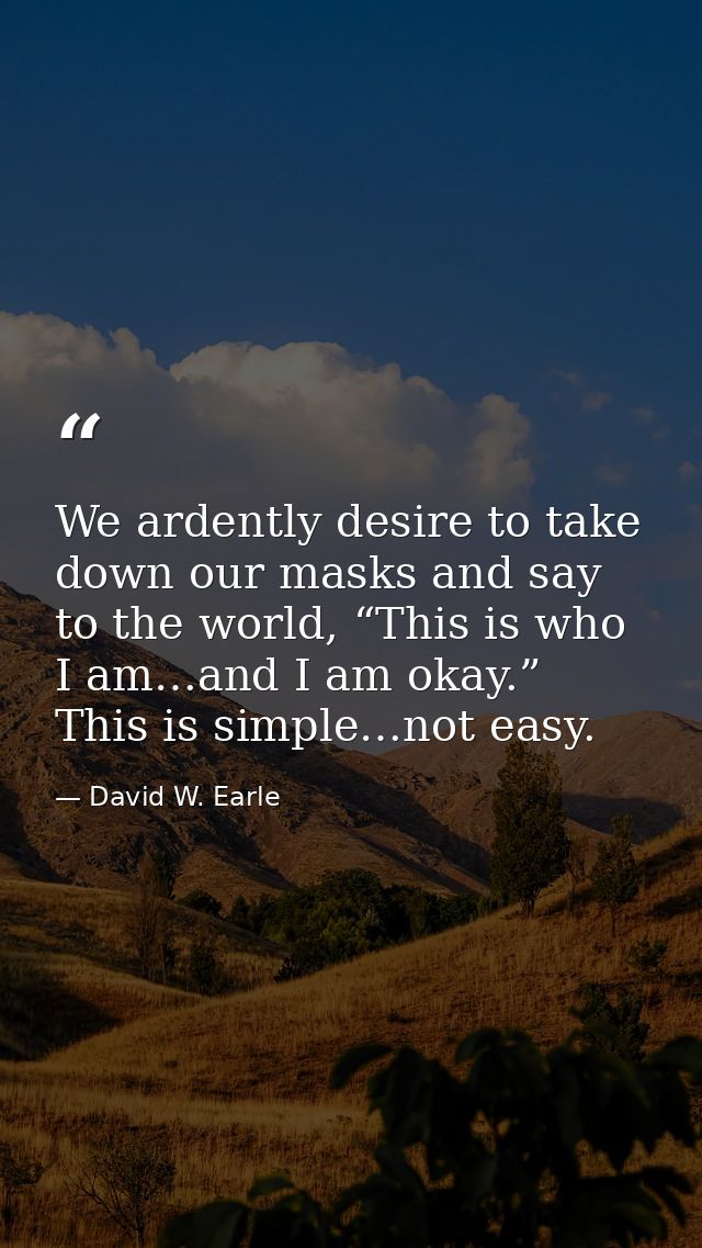 We ardently desire to take down our masks and say to the world, “This is who I am…and I am okay.” This is simple…not eas — David W. Earle