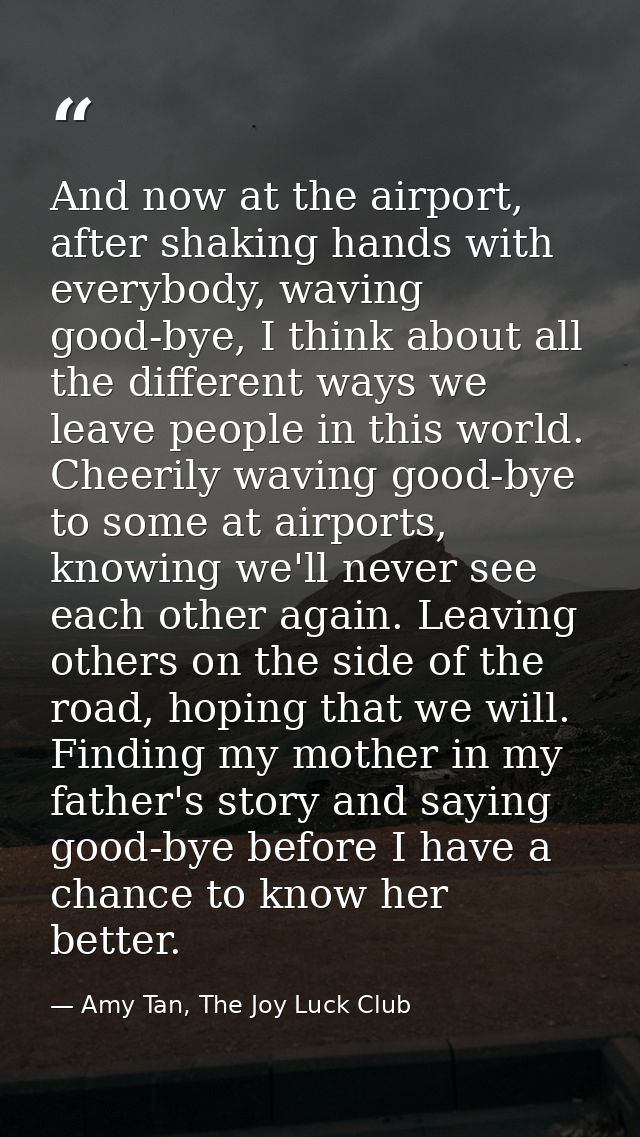 And now at the airport, after shaking hands with everybody, waving good-bye, I think about all the different ways we lea — Amy Tan, The Joy Luck Club